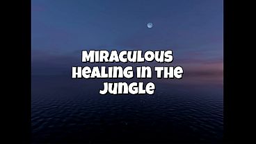 MIRACULOUS HEALING IN THE JUNGLE